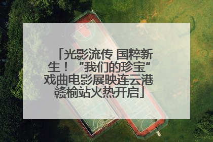 光影流传 国粹新生！“我们的珍宝”戏曲电影展映连云港赣榆站火热开启