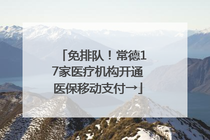 免排队！常德17家医疗机构开通医保移动支付→