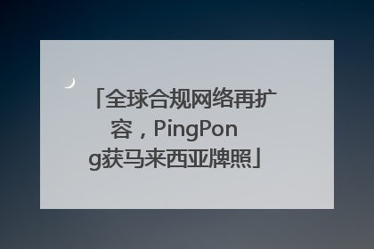 全球合规网络再扩容，PingPong获马来西亚牌照