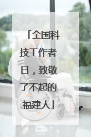 全国科技工作者日，致敬了不起的福建人