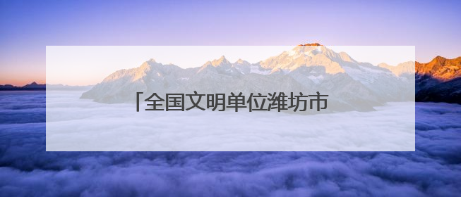 全国文明单位潍坊市农信联社：将文明创建贯穿金融为民全过程