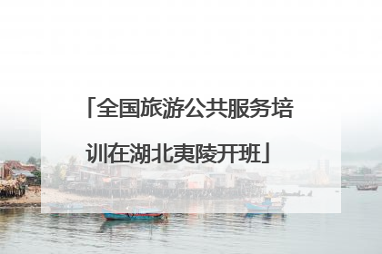 全国旅游公共服务培训在湖北夷陵开班