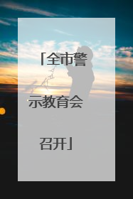 全市警示教育会召开