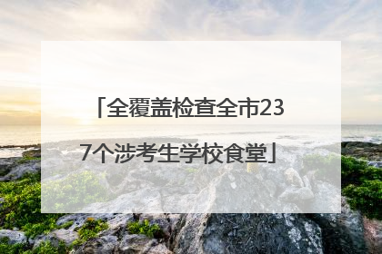 全覆盖检查全市237个涉考生学校食堂