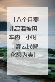 八个月婴儿高温被困车内一小时，灌云民警化险为夷