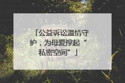 公益诉讼温情守护，为母爱撑起“私密空间”