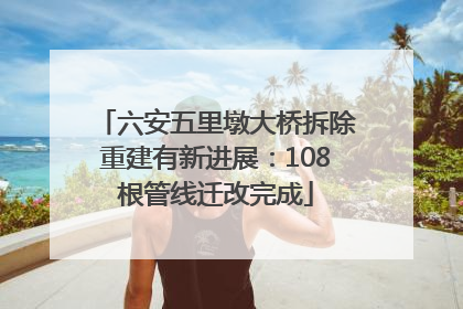 六安五里墩大桥拆除重建有新进展：108根管线迁改完成