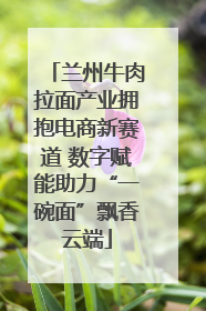 兰州牛肉拉面产业拥抱电商新赛道 数字赋能助力“一碗面”飘香云端