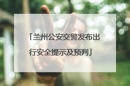 兰州公安交警发布出行安全提示及预判