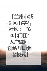 兰州市城关区山字石社区：“60串门团”入户慰问 创新互助养老模式