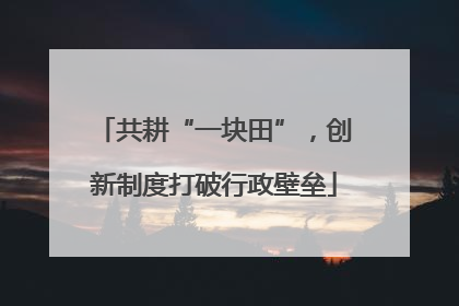 共耕“一块田”，创新制度打破行政壁垒