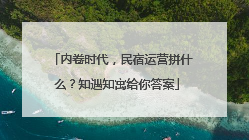 内卷时代，民宿运营拼什么？知遇知寓给你答案