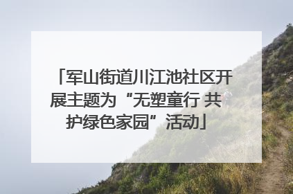 军山街道川江池社区开展主题为“无塑童行 共护绿色家园”活动