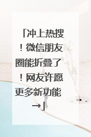 冲上热搜！微信朋友圈能折叠了！网友许愿更多新功能→