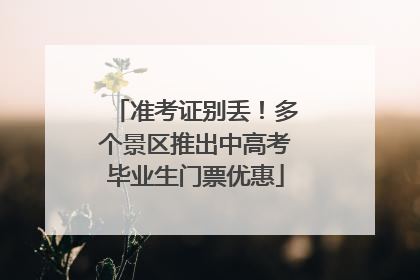 准考证别丢！多个景区推出中高考毕业生门票优惠