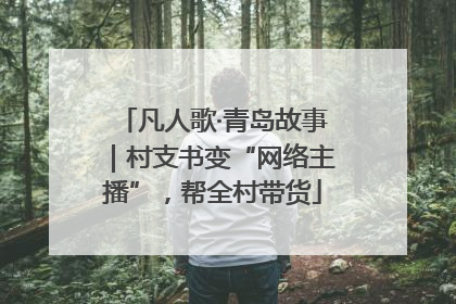 凡人歌·青岛故事｜村支书变“网络主播”，帮全村带货