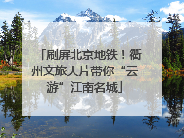 刷屏北京地铁！衢州文旅大片带你“云游”江南名城