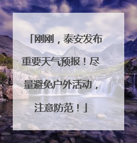 刚刚，泰安发布重要天气预报！尽量避免户外活动，注意防范！