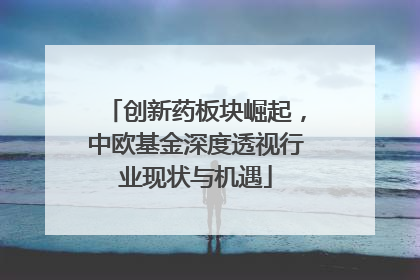创新药板块崛起，中欧基金深度透视行业现状与机遇