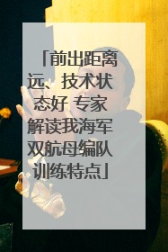 前出距离远、技术状态好 专家解读我海军双航母编队训练特点