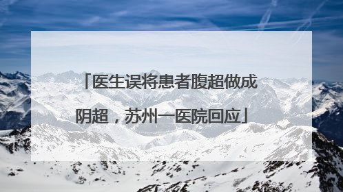 医生误将患者腹超做成阴超，苏州一医院回应