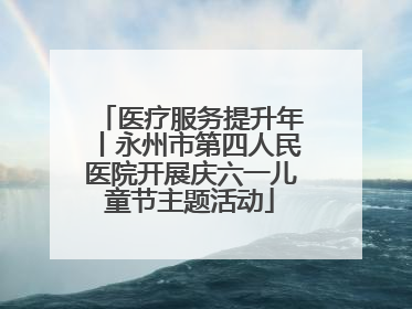 医疗服务提升年丨永州市第四人民医院开展庆六一儿童节主题活动