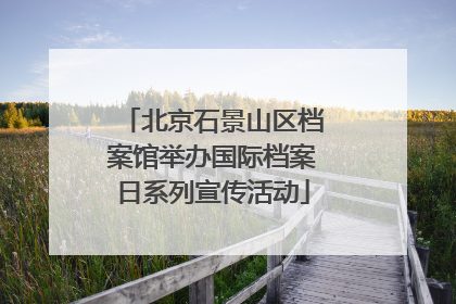 北京石景山区档案馆举办国际档案日系列宣传活动