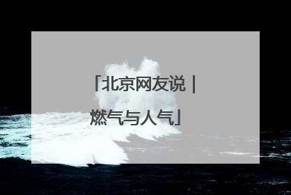北京网友说｜燃气与人气