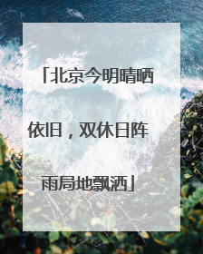 北京今明晴晒依旧，双休日阵雨局地飘洒