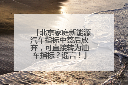北京家庭新能源汽车指标中签后放弃，可直接转为油车指标？谣言！