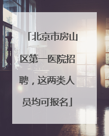 北京市房山区第一医院招聘，这两类人员均可报名