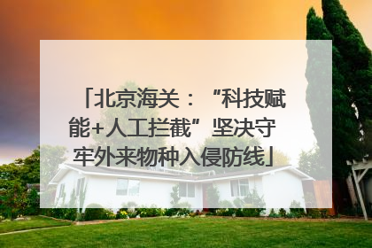 北京海关：“科技赋能+人工拦截”坚决守牢外来物种入侵防线