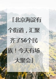 北京海淀有个街道，汇聚齐了56个民族！今天有场大聚会
