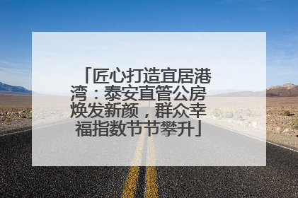 匠心打造宜居港湾：泰安直管公房焕发新颜，群众幸福指数节节攀升