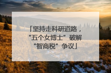 坚持走科研道路，“五个女博士”破解“智商税”争议