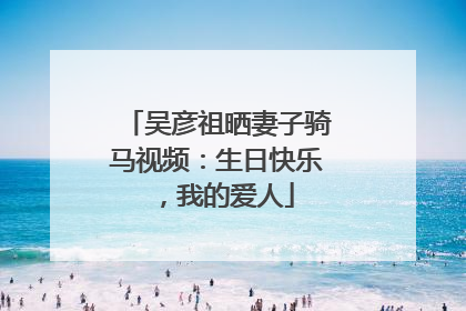 吴彦祖晒妻子骑马视频：生日快乐，我的爱人