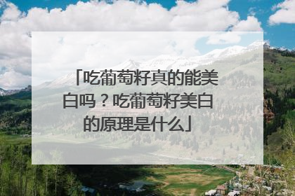 吃葡萄籽真的能美白吗？吃葡萄籽美白的原理是什么