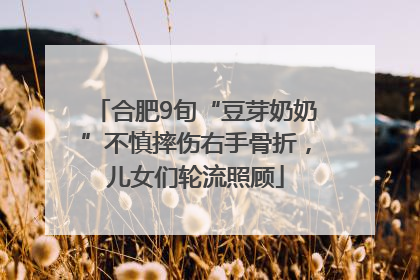 合肥9旬“豆芽奶奶”不慎摔伤右手骨折，儿女们轮流照顾