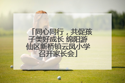 同心同行，共促孩子美好成长 绵阳游仙区新桥镇云凤小学召开家长会