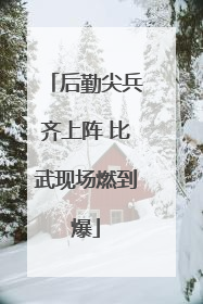 后勤尖兵齐上阵 比武现场燃到爆