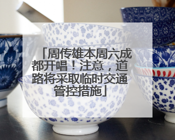 周传雄本周六成都开唱！注意，道路将采取临时交通管控措施