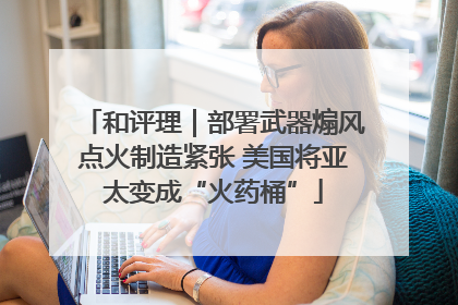 和评理｜部署武器煽风点火制造紧张 美国将亚太变成“火药桶”