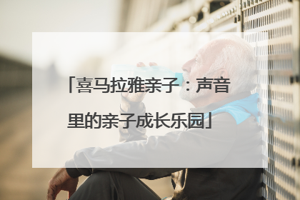 喜马拉雅亲子：声音里的亲子成长乐园