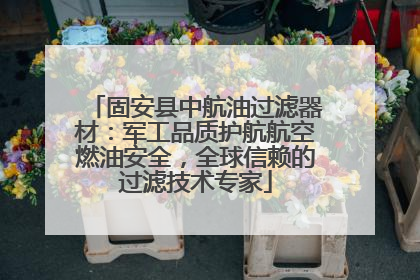 固安县中航油过滤器材：军工品质护航航空燃油安全，全球信赖的过滤技术专家