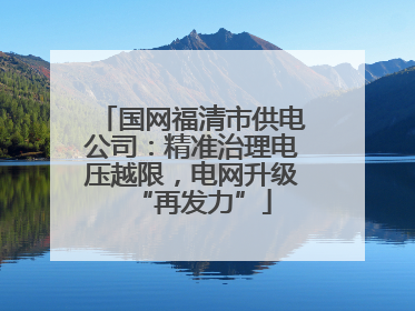 国网福清市供电公司：精准治理电压越限，电网升级“再发力”