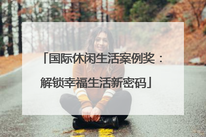 国际休闲生活案例奖：解锁幸福生活新密码