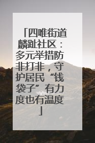 四唯街道麟趾社区：多元举措防非打非，守护居民“钱袋子”有力度也有温度