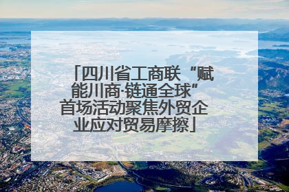 四川省工商联“赋能川商·链通全球”首场活动聚焦外贸企业应对贸易摩擦