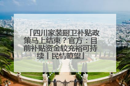 四川家装厨卫补贴政策马上结束？官方：目前补贴资金较充裕可持续丨民情瞭望