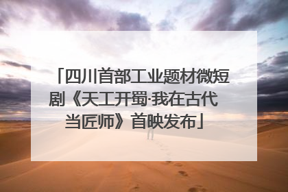 四川首部工业题材微短剧《天工开蜀·我在古代当匠师》首映发布